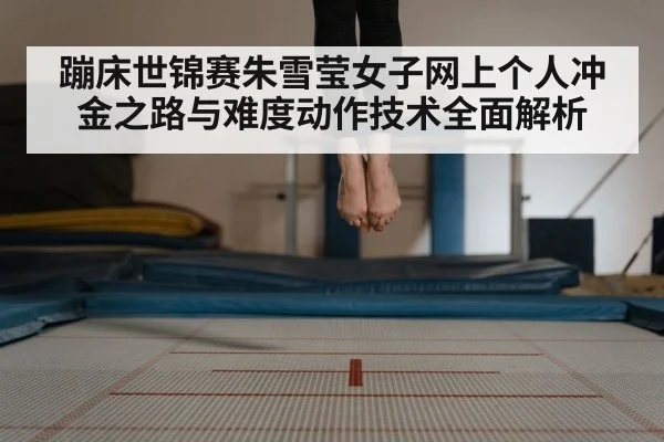 蹦床世锦赛朱雪莹女子网上个人冲金之路与难度动作技术全面解析(kaiyun)